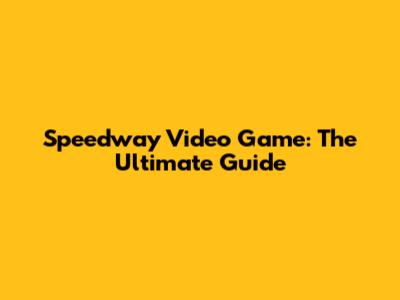 Speedway Video Game: The Ultimate Guide
