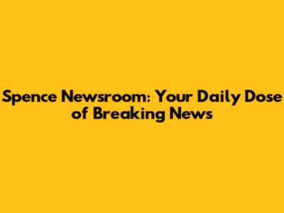 Spence Newsroom: Your Daily Dose of Breaking News
