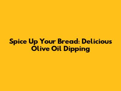 Spice Up Your Bread: Delicious Olive Oil Dipping