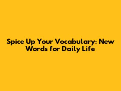 Spice Up Your Vocabulary: New Words for Daily Life