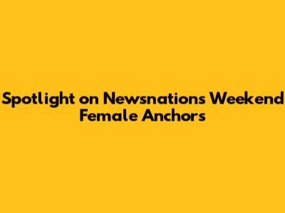 Spotlight on Newsnation's Weekend Female Anchors