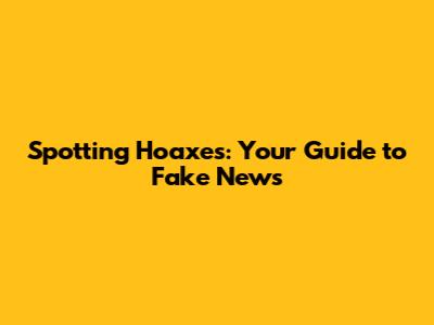 Spotting Hoaxes: Your Guide to Fake News