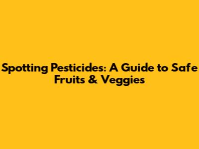 Spotting Pesticides: A Guide to Safe Fruits & Veggies
