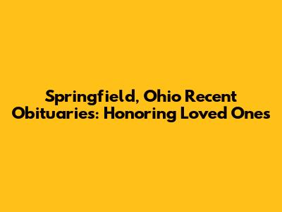 Springfield, Ohio Recent Obituaries: Honoring Loved Ones