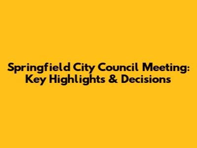 Springfield City Council Meeting: Key Highlights & Decisions