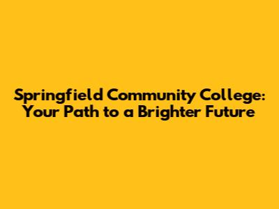 Springfield Community College: Your Path to a Brighter Future