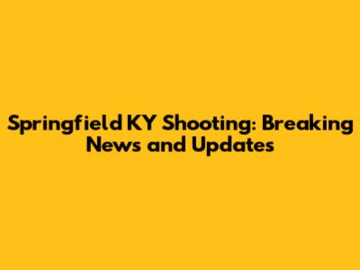 Springfield KY Shooting: Breaking News and Updates