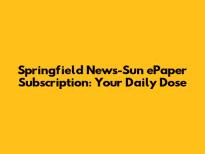 Springfield News-Sun ePaper Subscription: Your Daily Dose