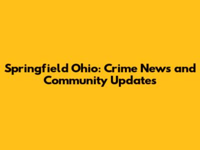 Springfield Ohio: Crime News and Community Updates