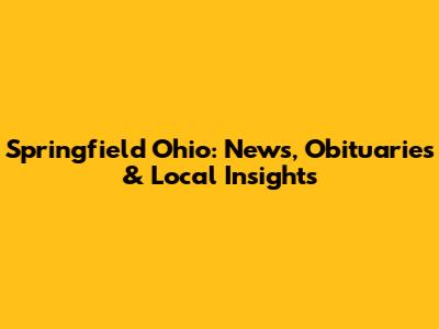 Springfield Ohio: News, Obituaries & Local Insights