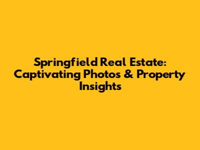 Springfield Real Estate: Captivating Photos & Property Insights