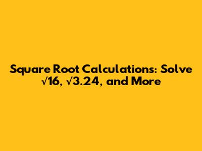Square Root Calculations: Solve √16, √3.24, and More