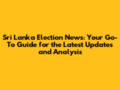 Sri Lanka Election News: Your Go-To Guide for the Latest Updates and Analysis