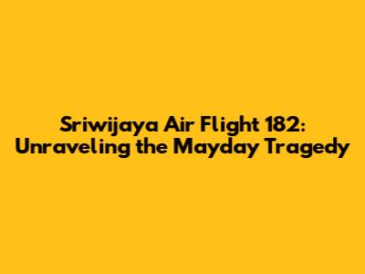 Sriwijaya Air Flight 182: Unraveling the Mayday Tragedy
