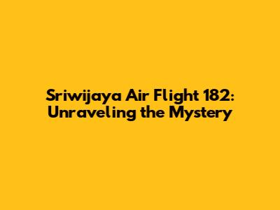 Sriwijaya Air Flight 182: Unraveling the Mystery
