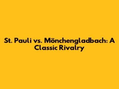 St. Pauli vs. Mönchengladbach: A Classic Rivalry
