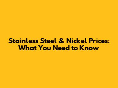 Stainless Steel & Nickel Prices: What You Need to Know