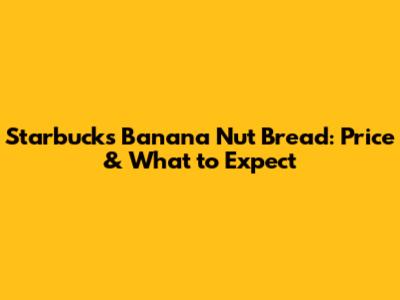 Starbucks Banana Nut Bread: Price & What to Expect
