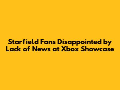 Starfield Fans Disappointed by Lack of News at Xbox Showcase