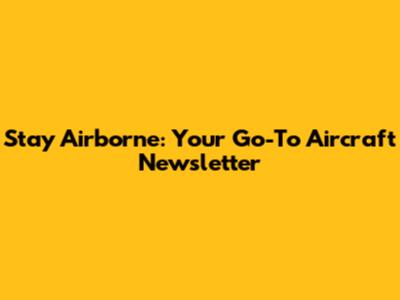 Stay Airborne: Your Go-To Aircraft Newsletter