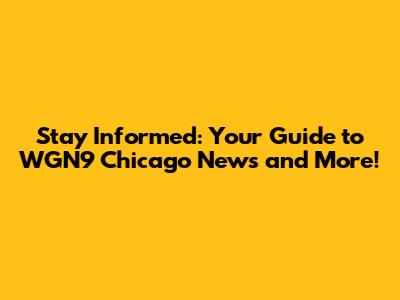 Stay Informed: Your Guide to WGN9 Chicago News and More!