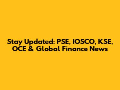 Stay Updated: PSE, IOSCO, KSE, OCE & Global Finance News