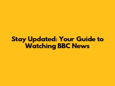 Stay Updated: Your Guide to Watching BBC News