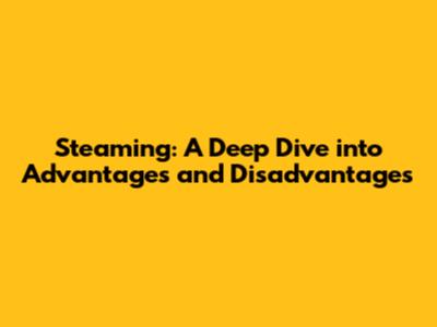 Steaming: A Deep Dive into Advantages and Disadvantages