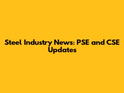 Steel Industry News: PSE and CSE Updates