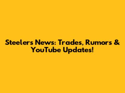 Steelers News: Trades, Rumors & YouTube Updates!