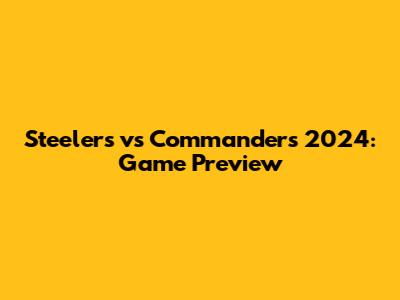 Steelers vs Commanders 2024: Game Preview