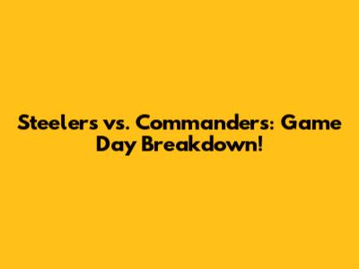 Steelers vs. Commanders: Game Day Breakdown!