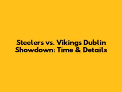 Steelers vs. Vikings Dublin Showdown: Time & Details