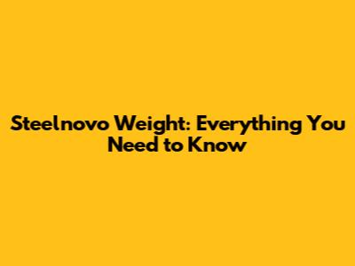 Steelnovo Weight: Everything You Need to Know