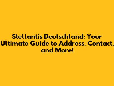 Stellantis Deutschland: Your Ultimate Guide to Address, Contact, and More!