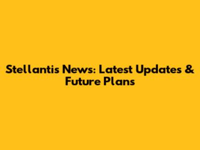 Stellantis News: Latest Updates & Future Plans