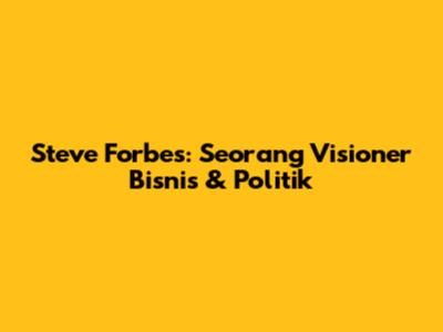 Steve Forbes: Seorang Visioner Bisnis & Politik