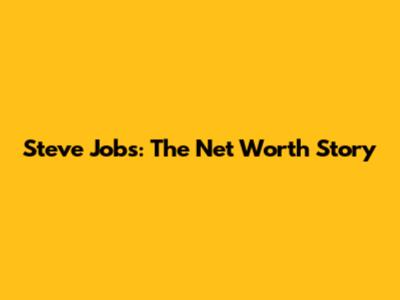 Steve Jobs: The Net Worth Story
