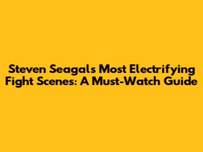 Steven Seagal's Most Electrifying Fight Scenes: A Must-Watch Guide
