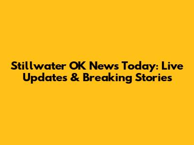 Stillwater OK News Today: Live Updates & Breaking Stories