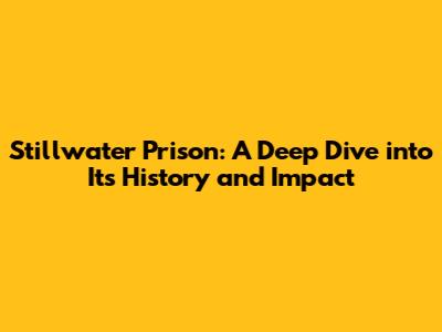 Stillwater Prison: A Deep Dive into Its History and Impact