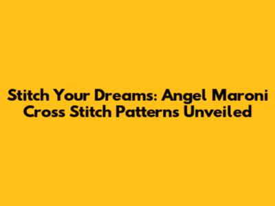 Stitch Your Dreams: Angel Maroni Cross Stitch Patterns Unveiled