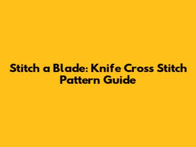 Stitch a Blade: Knife Cross Stitch Pattern Guide