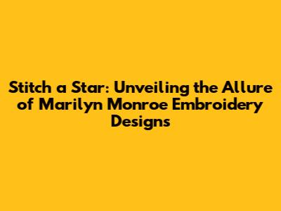 Stitch a Star: Unveiling the Allure of Marilyn Monroe Embroidery Designs