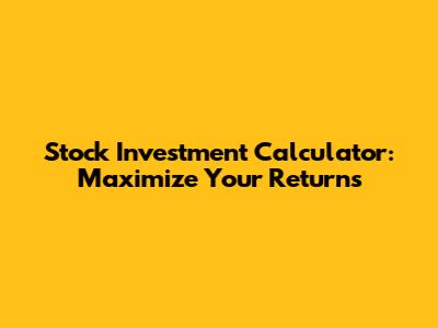 Stock Investment Calculator: Maximize Your Returns