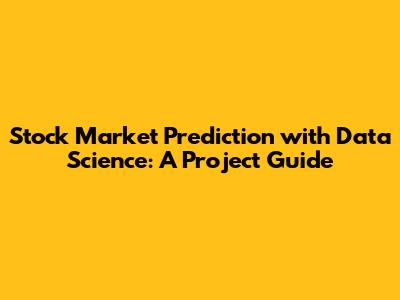 Stock Market Prediction with Data Science: A Project Guide
