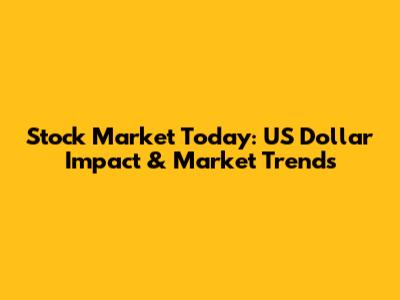 Stock Market Today: US Dollar Impact & Market Trends