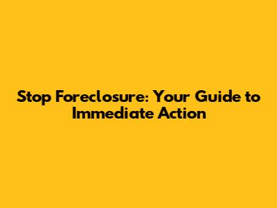Stop Foreclosure: Your Guide to Immediate Action
