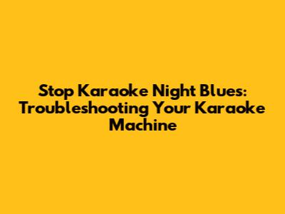 Stop Karaoke Night Blues: Troubleshooting Your Karaoke Machine