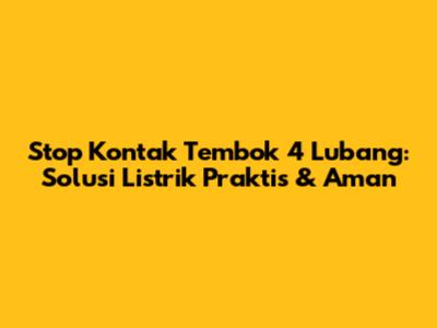 Stop Kontak Tembok 4 Lubang: Solusi Listrik Praktis & Aman